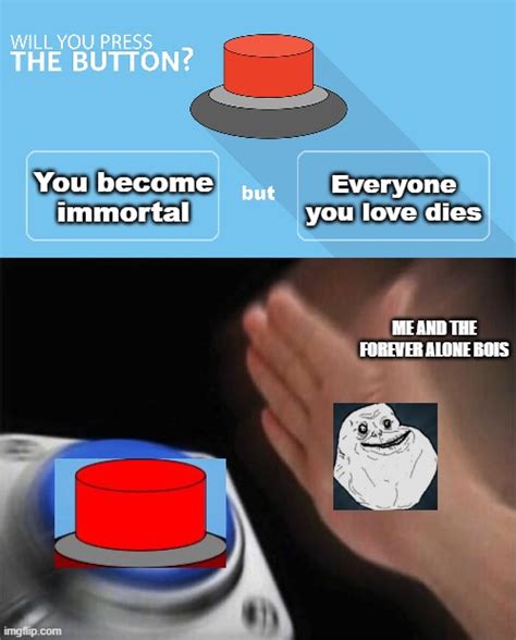 image tagged in memes blank nut button would you press the button forever alone immortal but did
