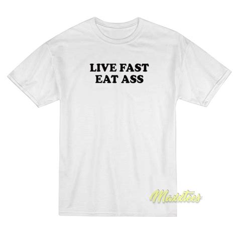 Live Fast Eat Ass T Shirt For Men Or Women