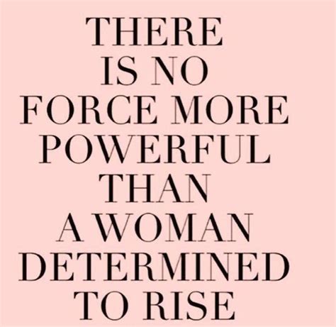 quotes about hard working woman there is no force more powerful than a woman determined to rise