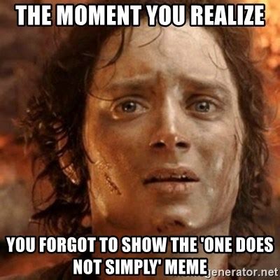 The Moment You Realize You Forgot To Show The One Does Not Simply