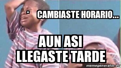 Meme Personalizado Cambiaste Horario Aun Asi Llegaste Tarde