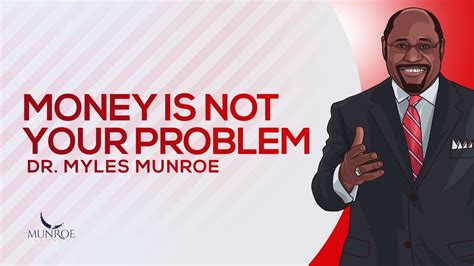 Money Is Not Your Problem Dr Myles Munroe Youtube