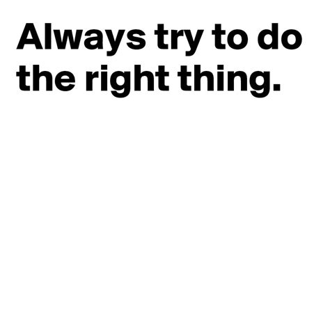 Always Try To Do The Right Thing Post By Andshecame On Boldomatic