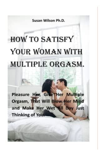 How To Satisfy Your Woman With Multiple Orgasm Pleasure Her Give Her