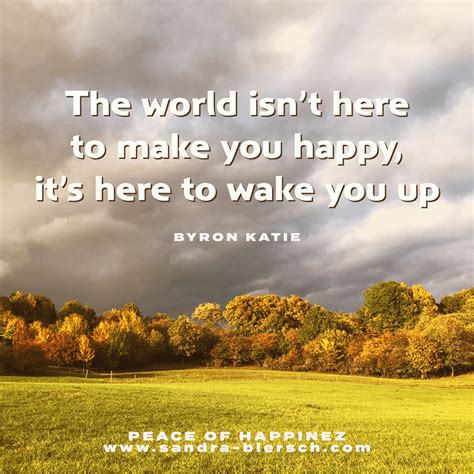 The World Isnt Here To Make You Happy Its Here To Wake You Up The Work