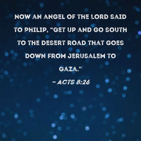 Acts 8:26 Now an angel of the Lord said to Philip, "Get up and go south