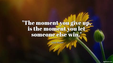 The moment you give up, is the moment you let someone else win ...