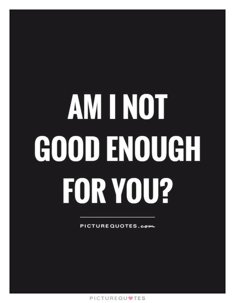 Am I Not Good Enough For You Picture Quotes