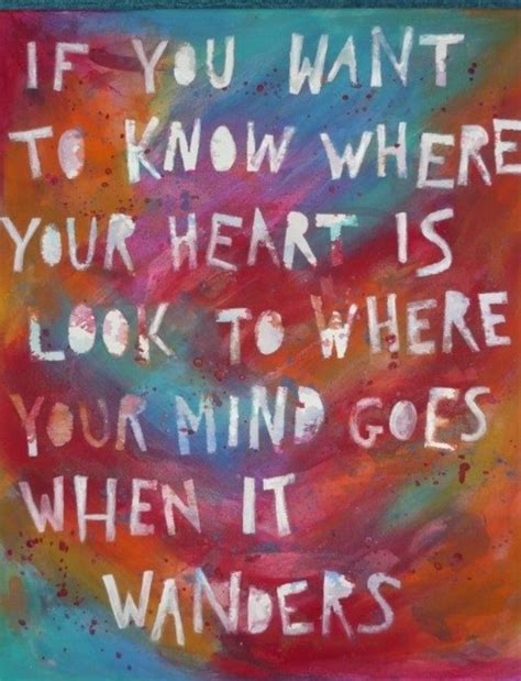 If You Want To Know Where Your Heart Is Look To Where Your Goes When
