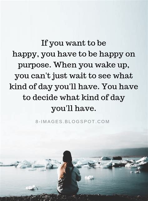 If You Want To Be Happy You Have To Be Happy On Purpose Happiness
