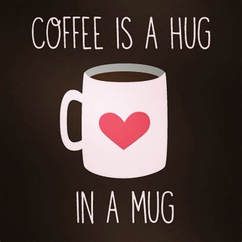 Coffee Is A Hug In A Mug Coffee Quotes Coffee Quotes Morning Happy