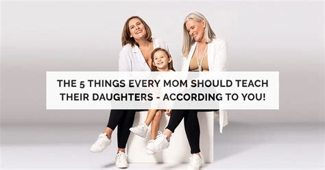 The 5 Things Every Mom Should Teach Their Daughters According To You