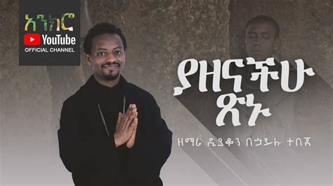 Anchro ያዘናችሁ ጽኑ ዘማሪ ዲያቆን በኃይሉ ተበጀ New Ethiopian Orthodox Song