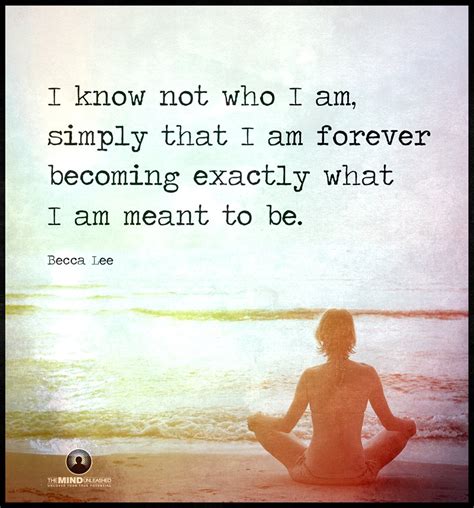 I Know Not Who I Am Simply That I Am Forever Becoming Exactly What I
