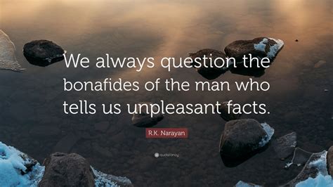 Rk Narayan Quote We Always Question The Bonafides Of The Man Who