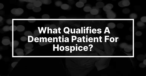 What Qualifies A Dementia Patient For Hospice Medforthospitals
