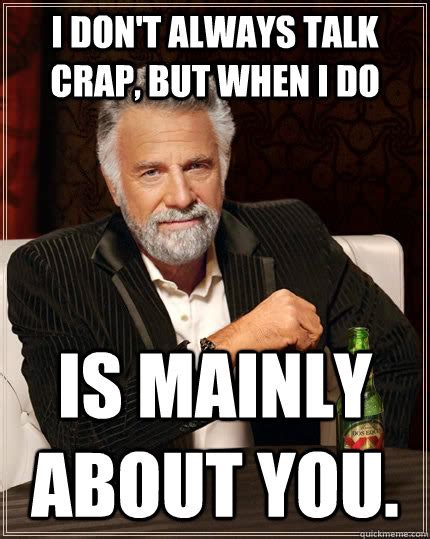 I Dont Always Talk Crap But When I Do Is Mainly About You The Most