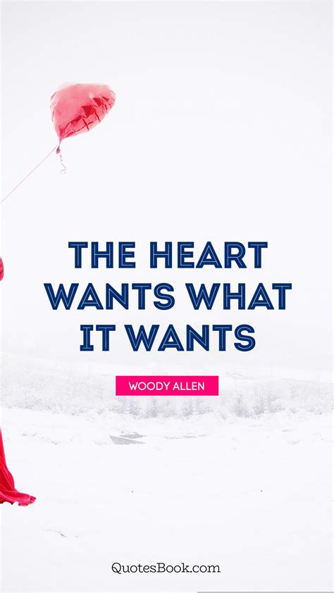 The Heart Wants What The Heart Wants Quote : The Heart Wants What It Wants Quote By Woody Allen 