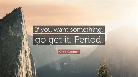 Chris Gardner Quote If You Want Something Go Get It Period 12