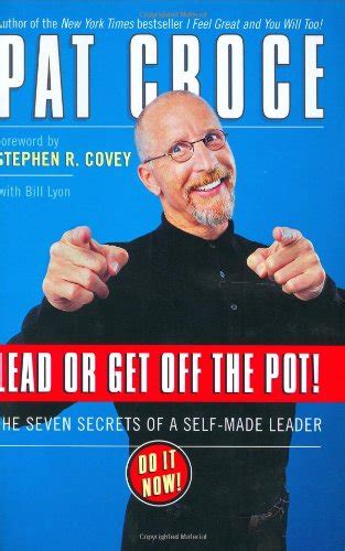 Lead Or Get Off The Pot The Seven Secrets Of A Self Made Leader