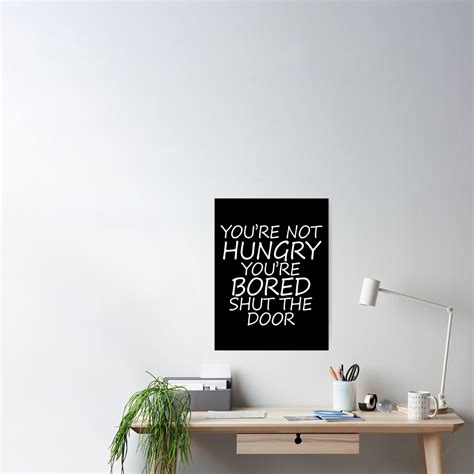 Youre Not Hungry Youre Bored Shut The Door Poster For Sale By