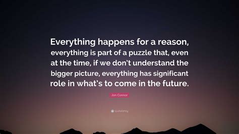Jon Connor Quote “everything Happens For A Reason Everything Is Part