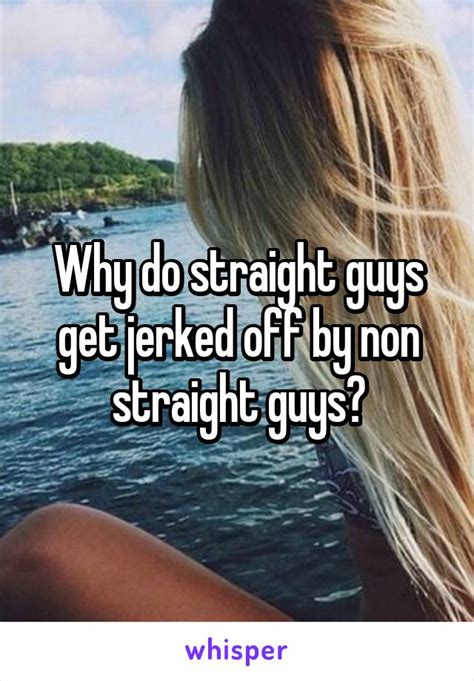 why do straight guys get jerked off by non straight guys