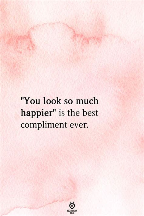 You Look So Much Happier Is The Best Compliment Ever Words Quotes