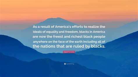 David Horowitz Quote As A Result Of Americas Efforts To Realize The Ideals Of Equality And