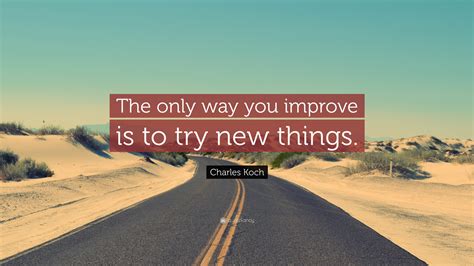 Charles Koch Quote “the Only Way You Improve Is To Try New Things”