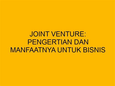 Joint Venture Pengertian Dan Manfaatnya Untuk Bisnis