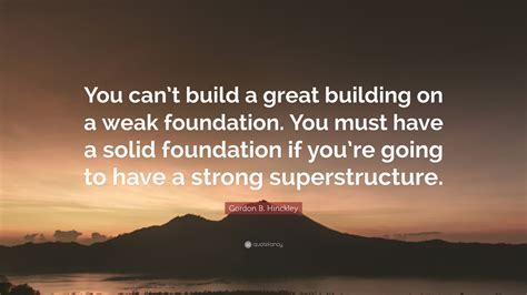 Gordon B Hinckley Quote You Cant Build A Great Building On A Weak