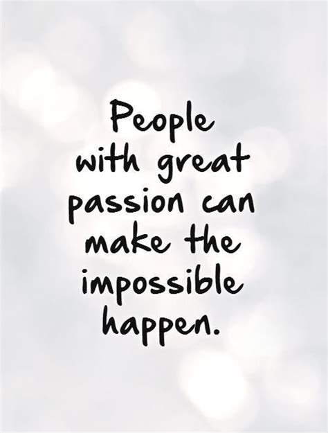 People With Great Passion Can Make The Impossible Happen Inspirational