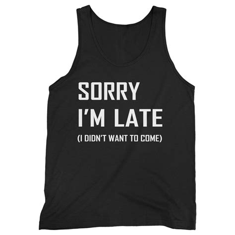 Sorry Im Late I Didnt Want To Come Slogan Man Tank Top Unisex T Shirt