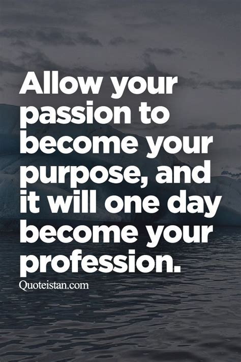 Allow Your Passion To Become Your Purpose And It Will One Day Become Your Profession Passion
