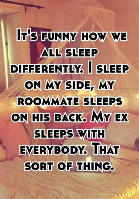 it s funny how we all sleep differently i sleep on my side my roommate sleeps on his back my