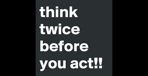 Think Twice Before You Act Post By Mimieyanzloco On Boldomatic