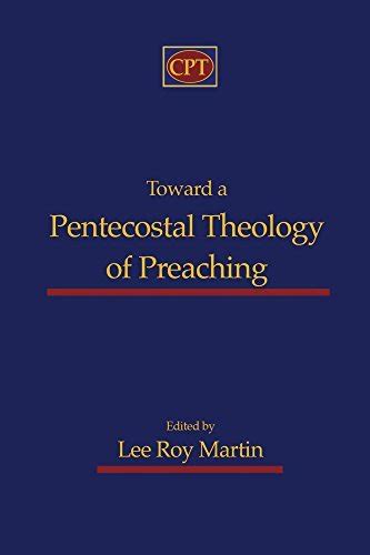 Toward A Pentecostal Theology Of Preaching By Lee Roy Martin Goodreads