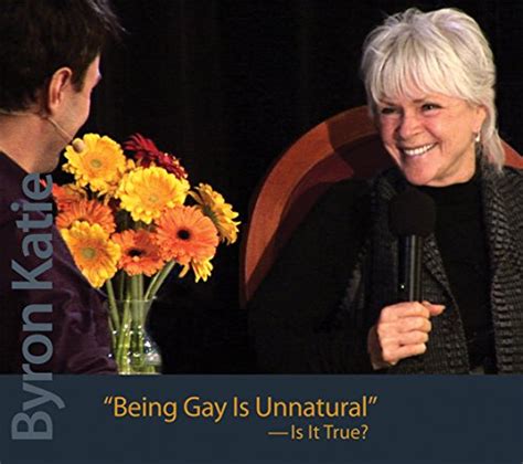 Being Gay Is Unnatural Is It True By Byron Katie Goodreads