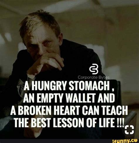 A Hungry Stomach An Empty Wallet And A Broken Heart Can Teach The Best
