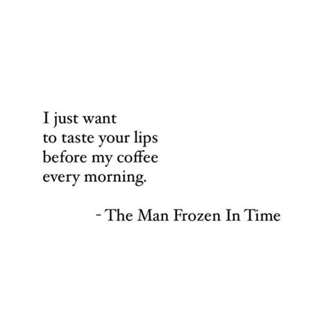 I Just Want To Taste Your Lips Before My Coffee Every Morning The Man Frozen In Time Words