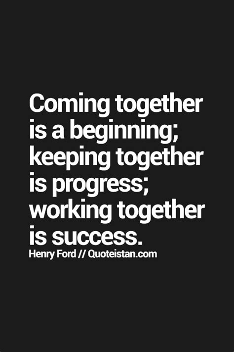 Coming Together Is A Beginning Keeping Together Is Progress Working