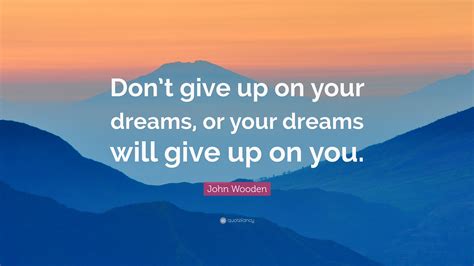 John Wooden Quote Dont Give Up On Your Dreams Or Your Dreams Will