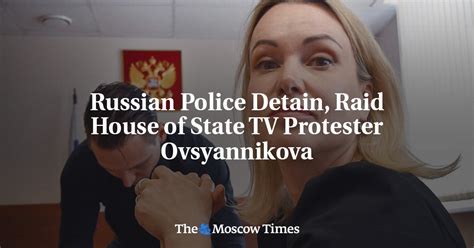 russian police detain raid house of state tv protester ovsyannikova the moscow times