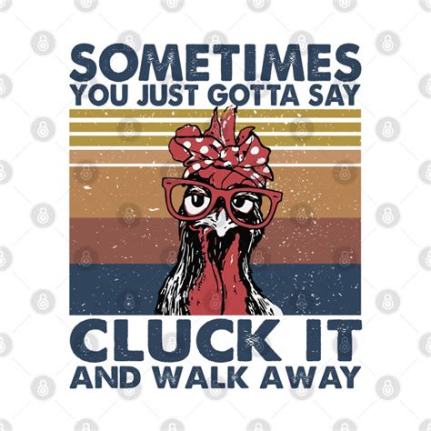 Sometimes You Just Gotta Say Cluck It And Walk Away Chicken T Shirt