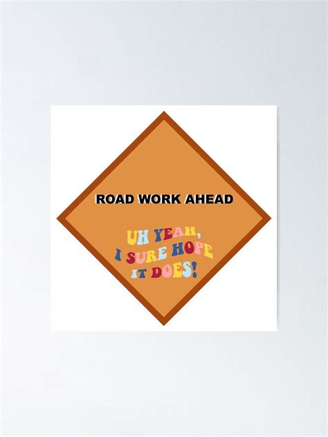 Road Work Ahead Uh Yeah I Sure Hope It Does Vine Sticker Poster