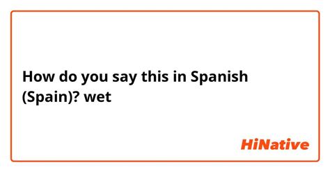 How Do You Say Wet In Spanish Spain Hinative