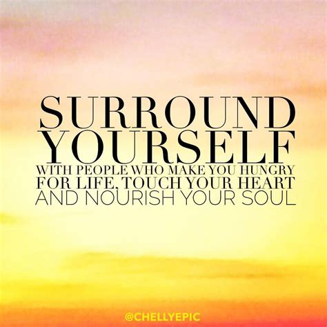 surround yourself with people who make you hungry for life touch your heart and nourish your