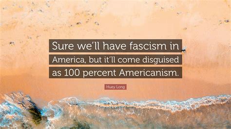 Huey Long Quote Sure Well Have Fascism In America But