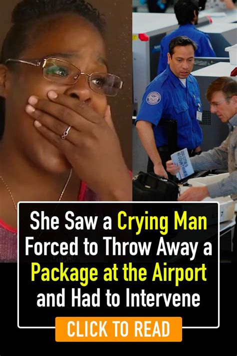 she saw a crying man forced to throw away a package at the airport and had to intervene crying